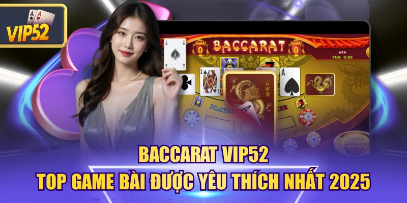 Baccarat Vip52 – Top Game Bài Được Yêu Thích Nhất 2025