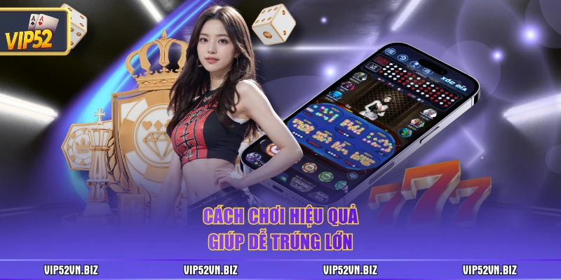 Cách chơi hiệu quả giúp dễ trúng lớn