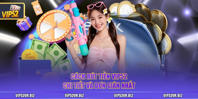 Cách rút tiền VIP52 chi tiết và đơn giản nhất