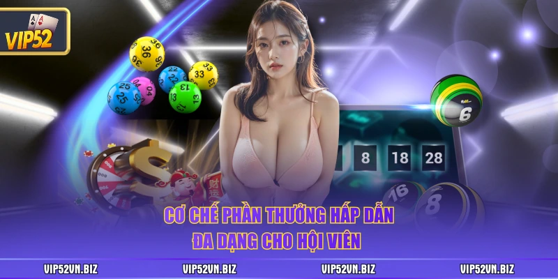 Cơ chế phần thưởng hấp dẫn, đa dạng cho hội viên