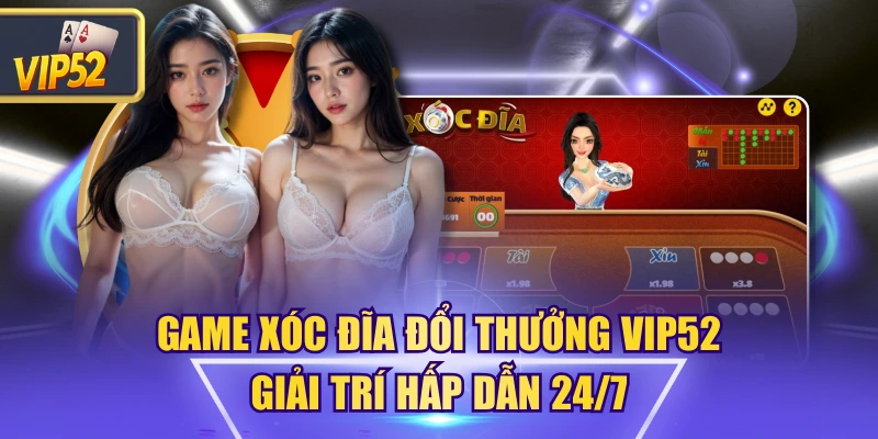 Game Xóc Đĩa Đổi Thưởng VIP52 – Giải trí hấp dẫn 24/7