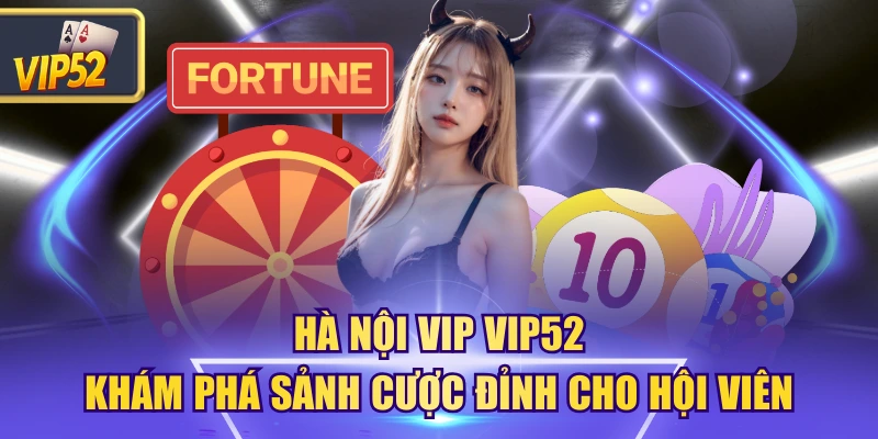 Hà Nội Vip VIP52 | Khám Phá Sảnh Cược Đỉnh Cho Hội Viên