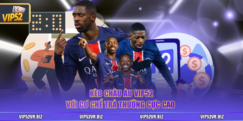Kèo châu Âu VIP52 với cơ chế trả thưởng cực cao 
