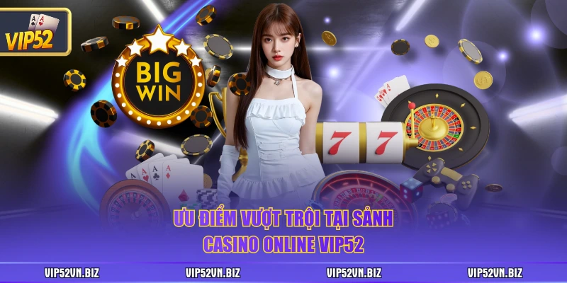 Ưu điểm vượt trội tại sảnh casino online VIP52
