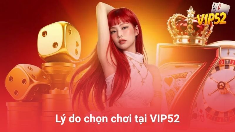 Lý do hàng triệu game thủ chọn chơi tại VIP52